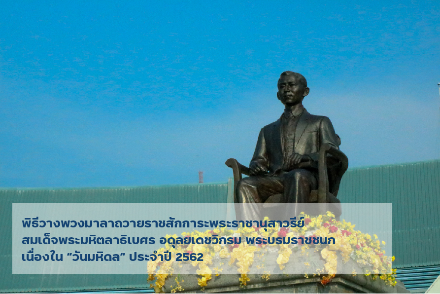 พิธีวางพวงมาลาถวายราชสักการะพระราชานุสาวรีย์ สมเด็จพระมหิตลาธิเบศร อดุลยเดชวิกรม พระบรมราชชนก เนื่องใน “วันมหิดล” ประจำปี 2562